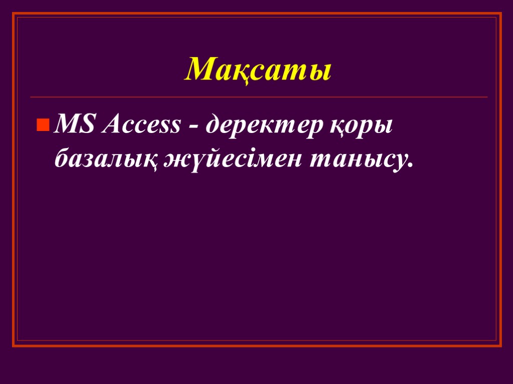 Мақсаты MS Access - деректер қоры базалық жүйесімен танысу.